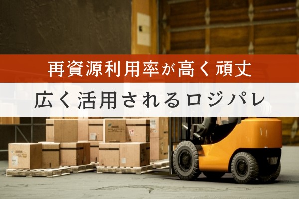 再資源利用率が高く頑丈。広く活用されるロジパレ