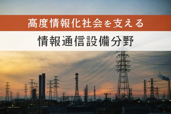 高度情報化社会を支える、情報通信設備分野